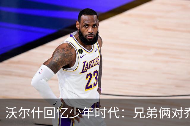 沃尔什回忆少年时代：兄弟俩对乔治的热爱
