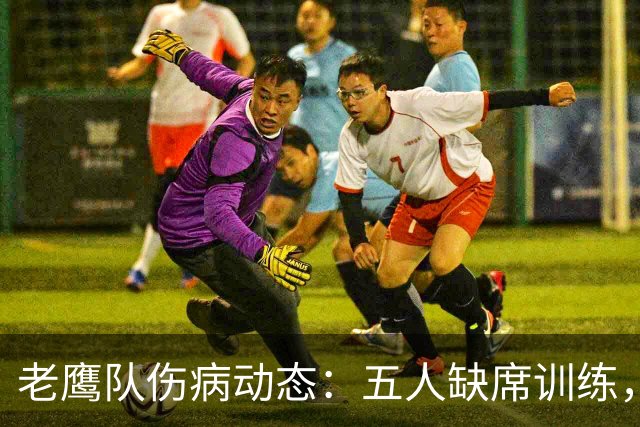 老鹰队伤病动态：五人缺席训练，史密斯连续缺阵
